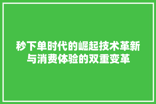 秒下单时代的崛起技术革新与消费体验的双重变革