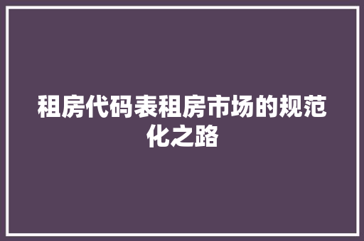 租房代码表租房市场的规范化之路