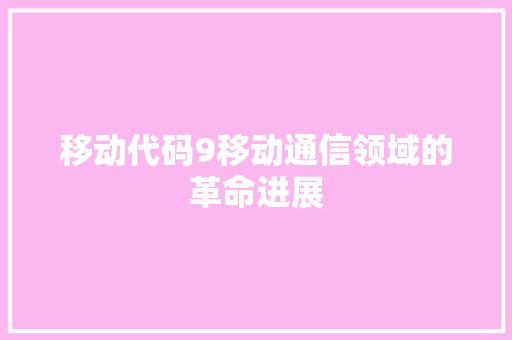 移动代码9移动通信领域的革命进展