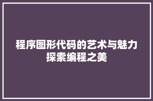 程序图形代码的艺术与魅力探索编程之美