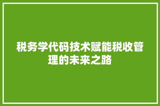 税务学代码技术赋能税收管理的未来之路