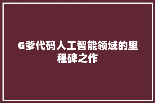 G爹代码人工智能领域的里程碑之作