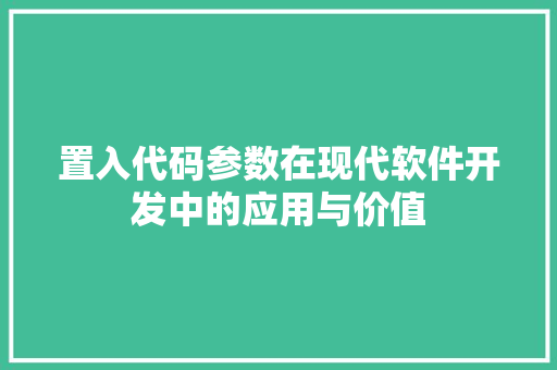 置入代码参数在现代软件开发中的应用与价值