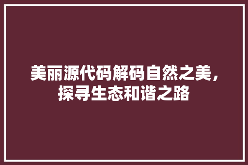 美丽源代码解码自然之美，探寻生态和谐之路