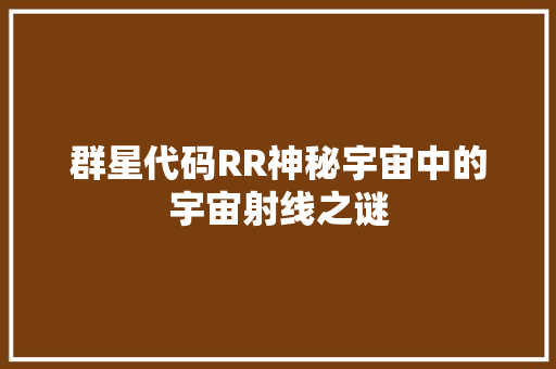 群星代码RR神秘宇宙中的宇宙射线之谜
