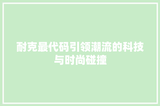 耐克最代码引领潮流的科技与时尚碰撞