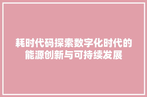 耗时代码探索数字化时代的能源创新与可持续发展
