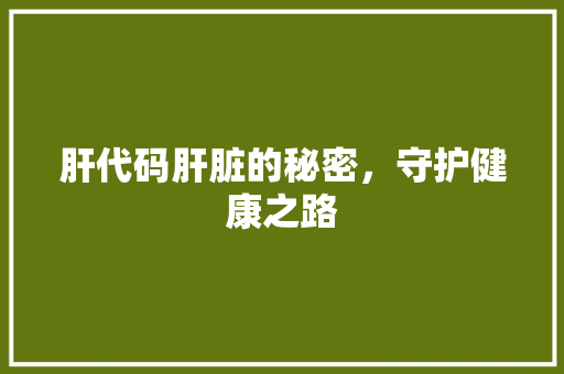 肝代码肝脏的秘密，守护健康之路