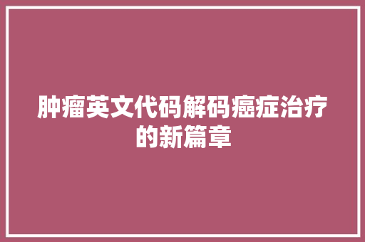 肿瘤英文代码解码癌症治疗的新篇章