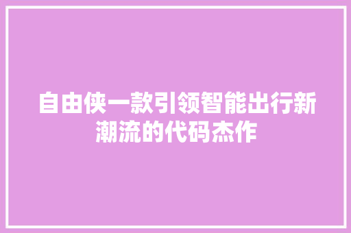 自由侠一款引领智能出行新潮流的代码杰作