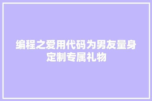 编程之爱用代码为男友量身定制专属礼物