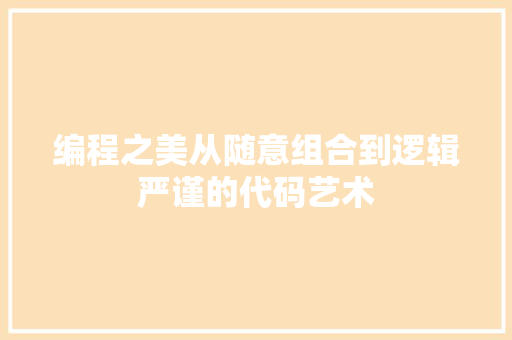 编程之美从随意组合到逻辑严谨的代码艺术