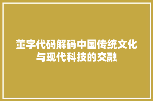 董字代码解码中国传统文化与现代科技的交融