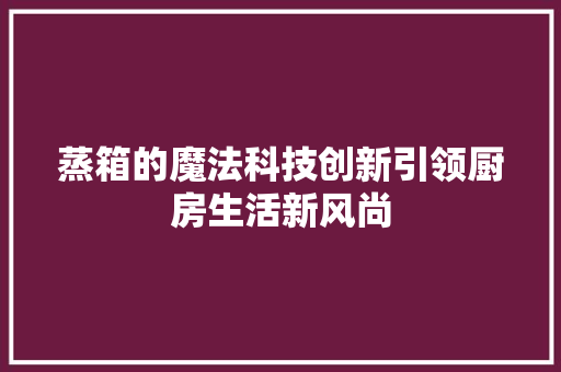 蒸箱的魔法科技创新引领厨房生活新风尚