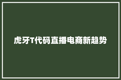 虎牙T代码直播电商新趋势