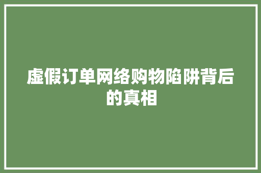 虚假订单网络购物陷阱背后的真相