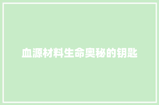 血源材料生命奥秘的钥匙