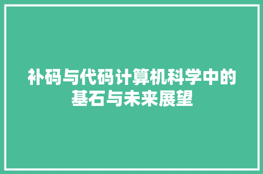 补码与代码计算机科学中的基石与未来展望