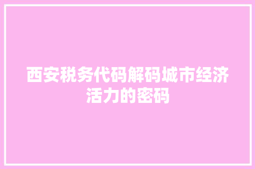 西安税务代码解码城市经济活力的密码