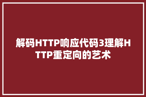 解码HTTP响应代码3理解HTTP重定向的艺术