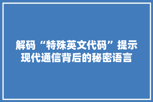 解码“特殊英文代码”提示现代通信背后的秘密语言