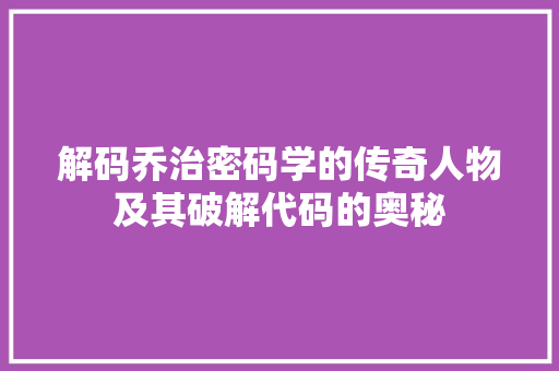 解码乔治密码学的传奇人物及其破解代码的奥秘