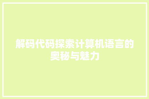 解码代码探索计算机语言的奥秘与魅力