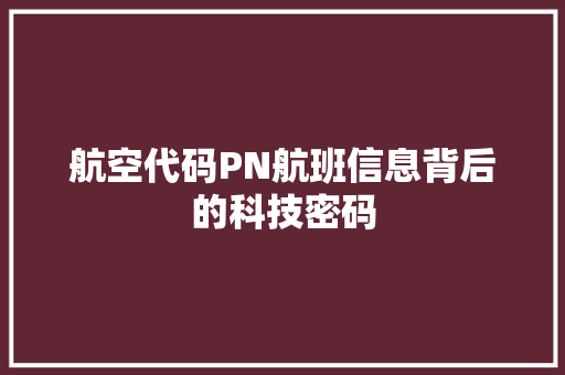 航空代码PN航班信息背后的科技密码