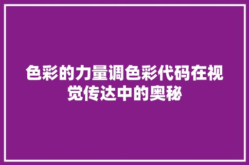 色彩的力量调色彩代码在视觉传达中的奥秘