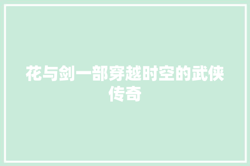花与剑一部穿越时空的武侠传奇