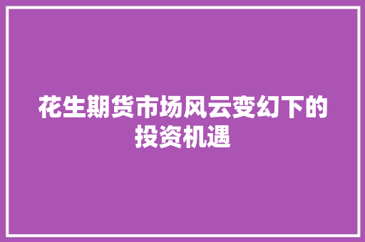花生期货市场风云变幻下的投资机遇