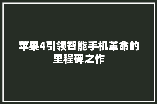 苹果4引领智能手机革命的里程碑之作