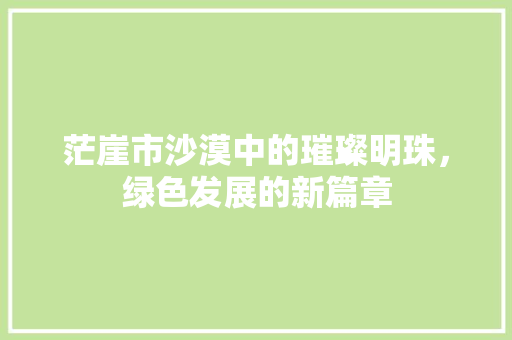 茫崖市沙漠中的璀璨明珠，绿色发展的新篇章