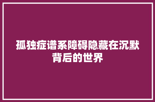 孤独症谱系障碍隐藏在沉默背后的世界