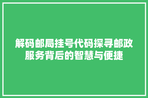 解码邮局挂号代码探寻邮政服务背后的智慧与便捷