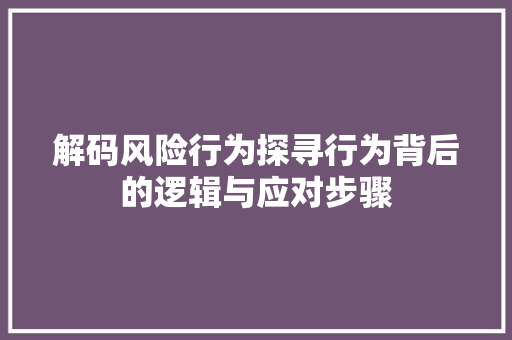 解码风险行为探寻行为背后的逻辑与应对步骤