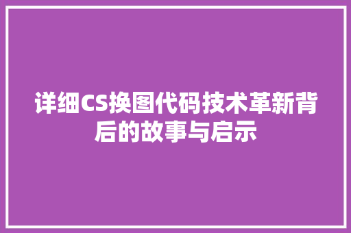 详细CS换图代码技术革新背后的故事与启示