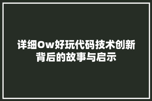 详细Ow好玩代码技术创新背后的故事与启示