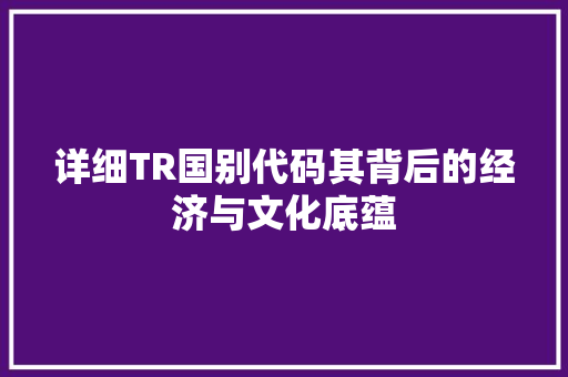 详细TR国别代码其背后的经济与文化底蕴
