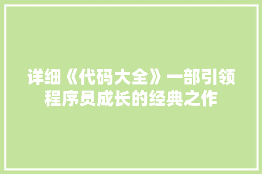 详细《代码大全》一部引领程序员成长的经典之作