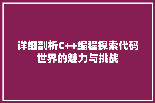 详细剖析C++编程探索代码世界的魅力与挑战