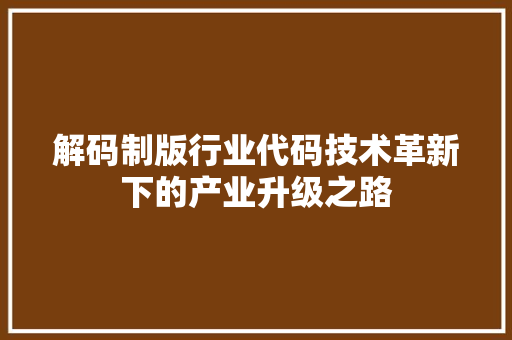 解码制版行业代码技术革新下的产业升级之路