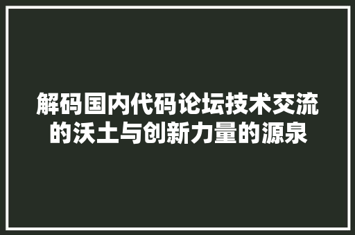 解码国内代码论坛技术交流的沃土与创新力量的源泉