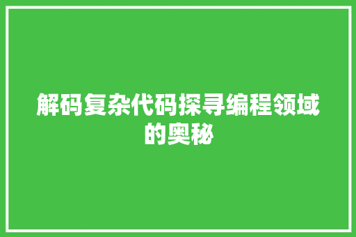 解码复杂代码探寻编程领域的奥秘
