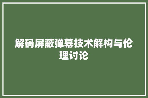 解码屏蔽弹幕技术解构与伦理讨论