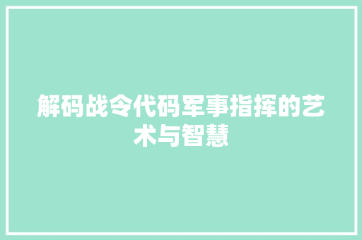 解码战令代码军事指挥的艺术与智慧