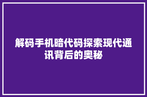 解码手机暗代码探索现代通讯背后的奥秘