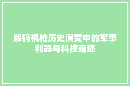 解码机枪历史演变中的军事利器与科技奇迹