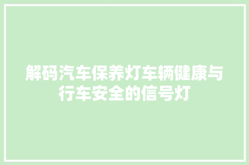 解码汽车保养灯车辆健康与行车安全的信号灯