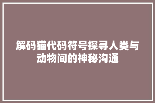 解码猫代码符号探寻人类与动物间的神秘沟通